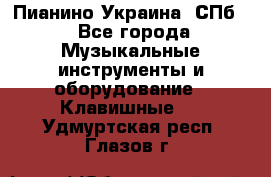 Пианино Украина. СПб. - Все города Музыкальные инструменты и оборудование » Клавишные   . Удмуртская респ.,Глазов г.